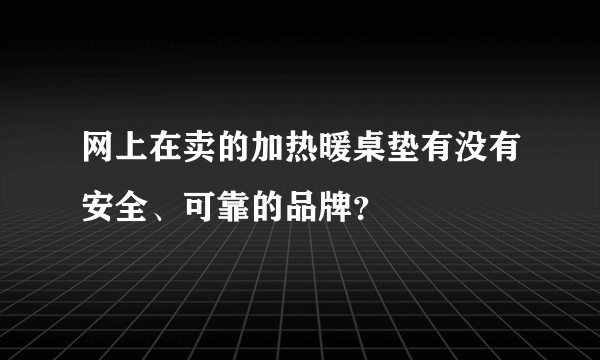网上在卖的加热暖桌垫有没有安全、可靠的品牌？