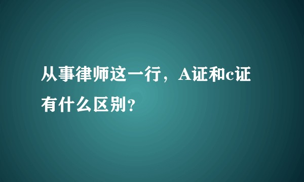 从事律师这一行，A证和c证有什么区别？