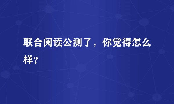 联合阅读公测了，你觉得怎么样？