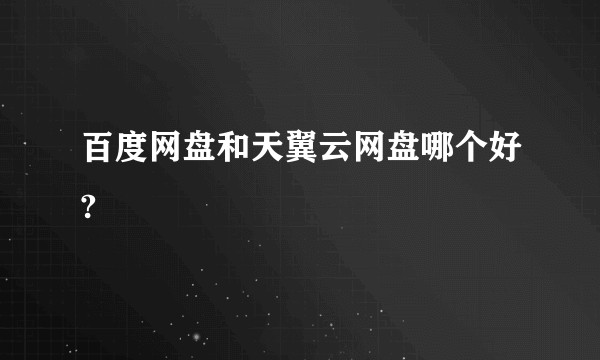 百度网盘和天翼云网盘哪个好?