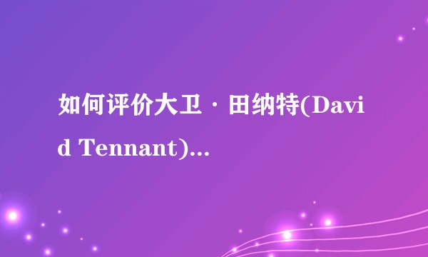 如何评价大卫·田纳特(David Tennant)的演技？