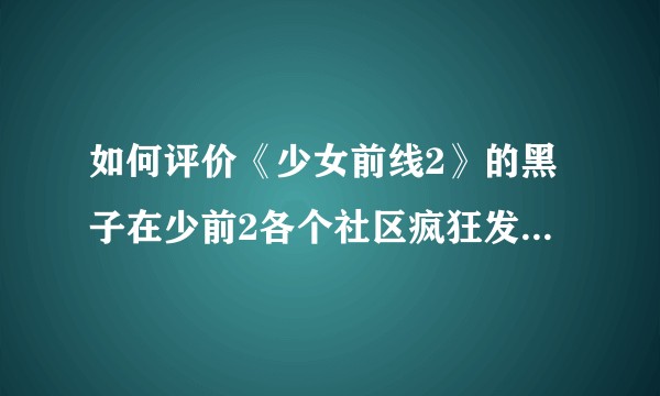 如何评价《少女前线2》的黑子在少前2各个社区疯狂发人形怀孕图？