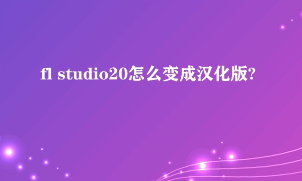 fl studio20怎么变成汉化版?