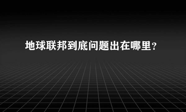 地球联邦到底问题出在哪里？
