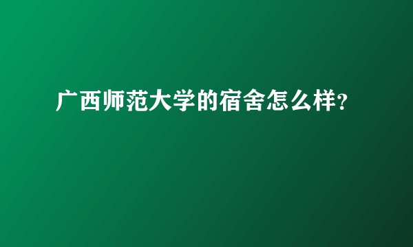 广西师范大学的宿舍怎么样？