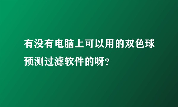 有没有电脑上可以用的双色球预测过滤软件的呀？