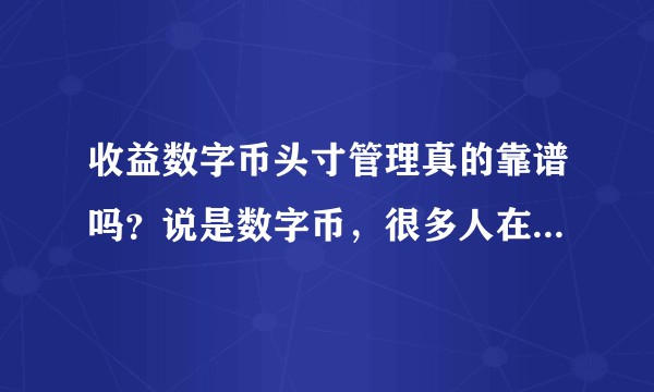 收益数字币头寸管理真的靠谱吗？说是数字币，很多人在做，投三万，一个月有四千左右收益？