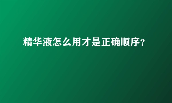 精华液怎么用才是正确顺序？