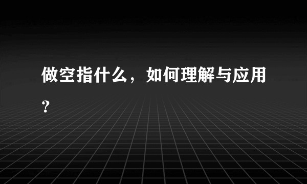 做空指什么，如何理解与应用？
