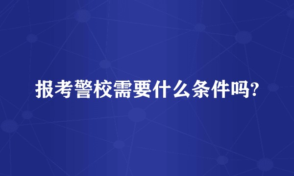 报考警校需要什么条件吗?