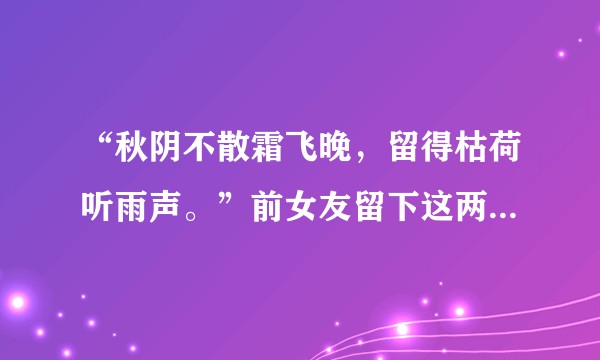 “秋阴不散霜飞晚，留得枯荷听雨声。”前女友留下这两句诗，有无深意？
