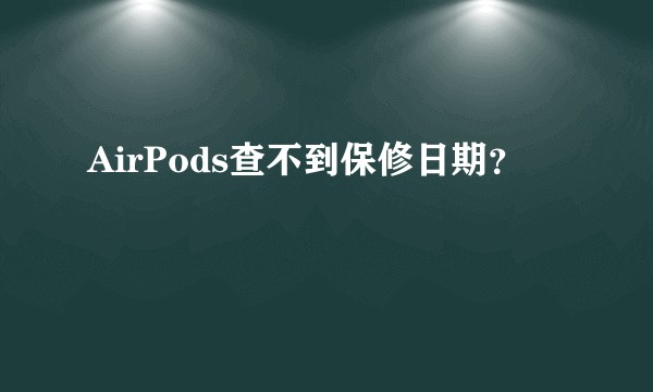 AirPods查不到保修日期？
