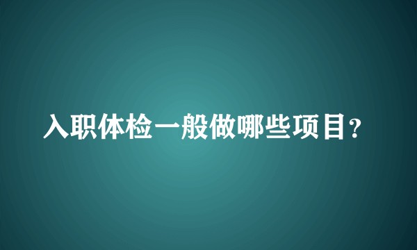 入职体检一般做哪些项目？