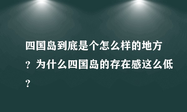 四国岛到底是个怎么样的地方？为什么四国岛的存在感这么低？