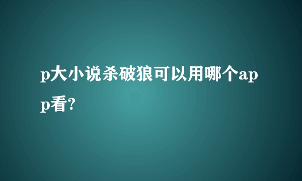 p大小说杀破狼可以用哪个app看?