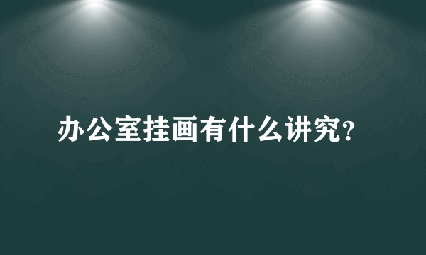 办公室挂画有什么讲究？