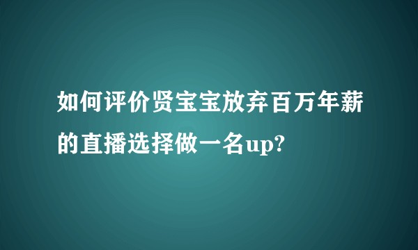 如何评价贤宝宝放弃百万年薪的直播选择做一名up?