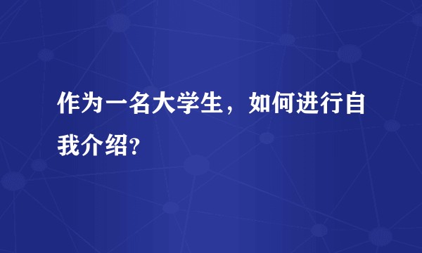 作为一名大学生，如何进行自我介绍？