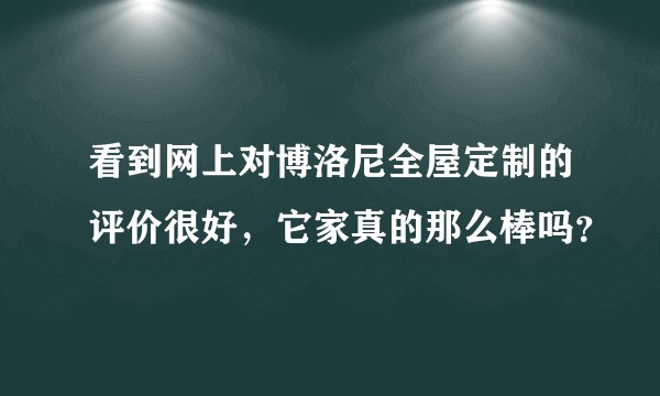看到网上对博洛尼全屋定制的评价很好，它家真的那么棒吗？