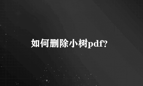 如何删除小树pdf？