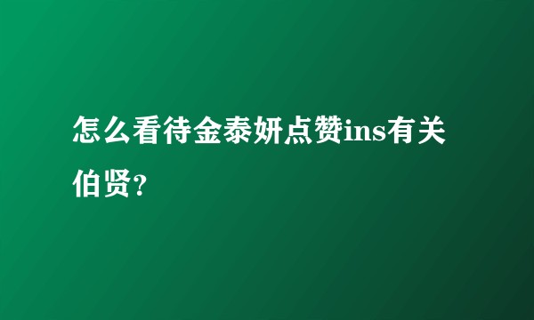 怎么看待金泰妍点赞ins有关伯贤？