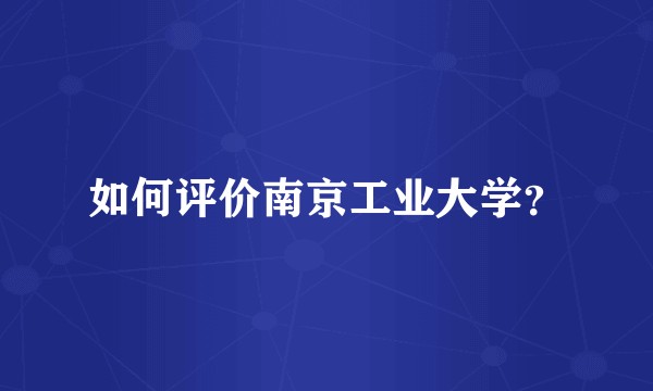 如何评价南京工业大学？