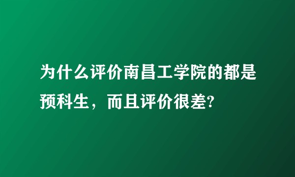 为什么评价南昌工学院的都是预科生，而且评价很差?