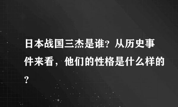 日本战国三杰是谁？从历史事件来看，他们的性格是什么样的？
