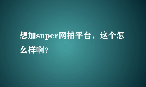 想加super网拍平台，这个怎么样啊？