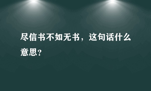 尽信书不如无书，这句话什么意思？