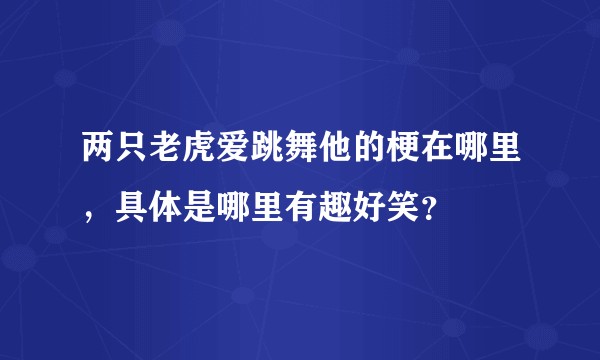 两只老虎爱跳舞他的梗在哪里，具体是哪里有趣好笑？