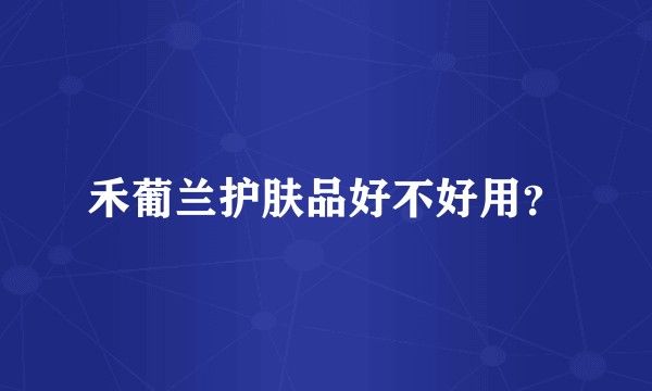 禾葡兰护肤品好不好用？