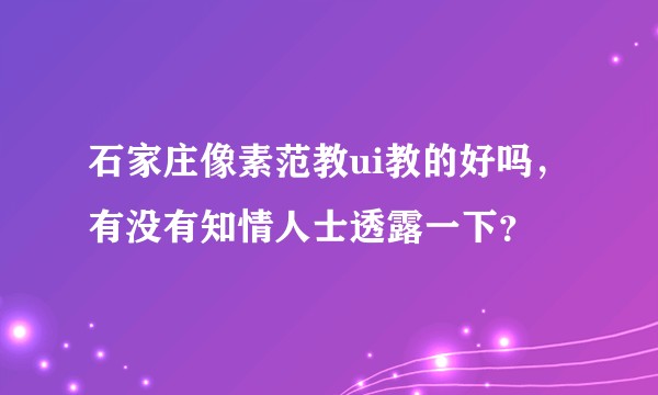 石家庄像素范教ui教的好吗，有没有知情人士透露一下？
