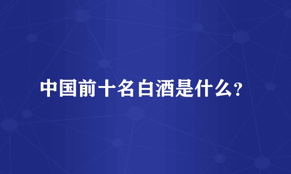 中国前十名白酒是什么？