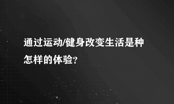 通过运动/健身改变生活是种怎样的体验？