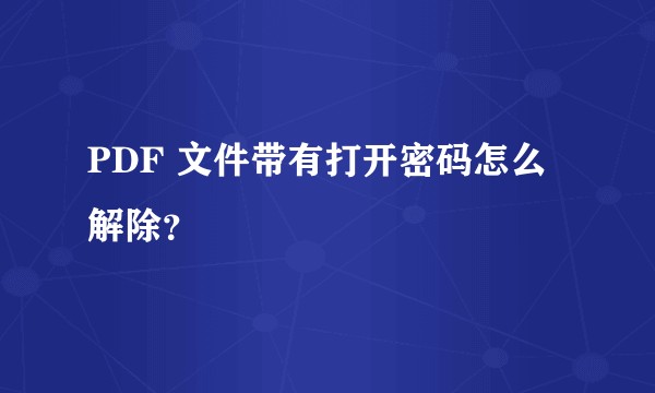 PDF 文件带有打开密码怎么解除？