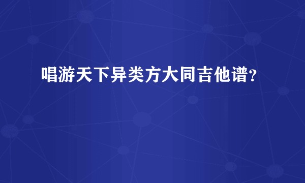 唱游天下异类方大同吉他谱？