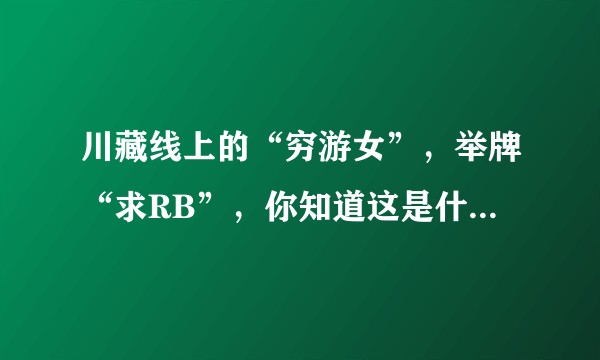 川藏线上的“穷游女”，举牌“求RB”，你知道这是什么意思吗？