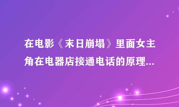 在电影《末日崩塌》里面女主角在电器店接通电话的原理是什么?