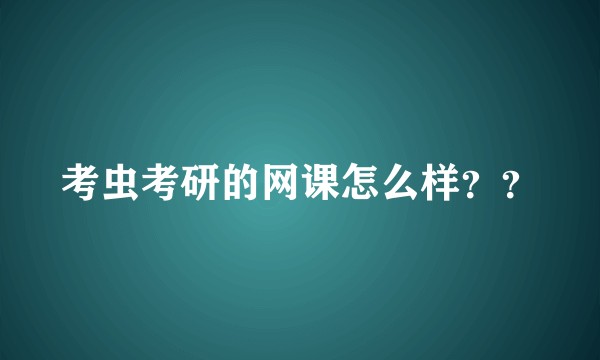 考虫考研的网课怎么样？？