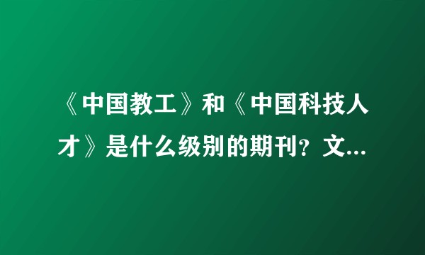 《中国教工》和《中国科技人才》是什么级别的期刊？文章值得发表嘛？
