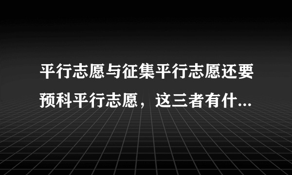 平行志愿与征集平行志愿还要预科平行志愿,这三者有什么区别?