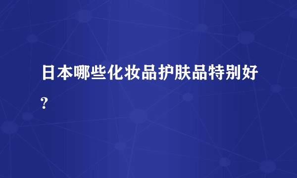 日本哪些化妆品护肤品特别好？