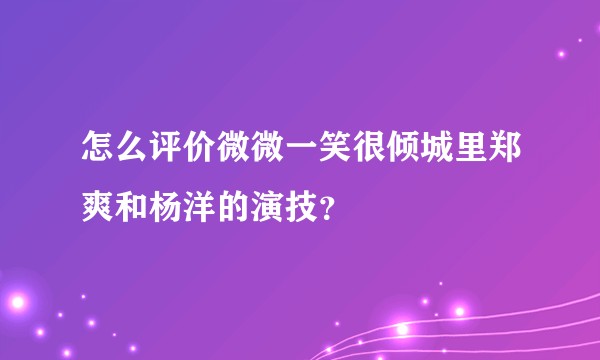 怎么评价微微一笑很倾城里郑爽和杨洋的演技？