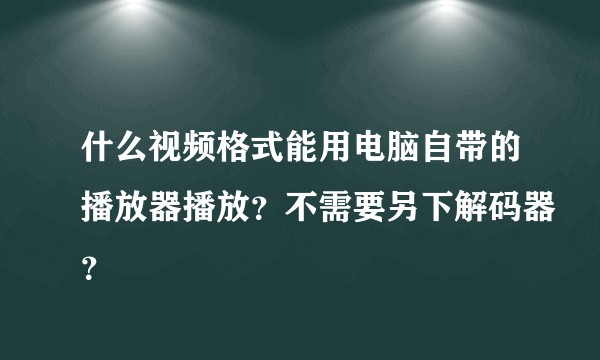 什么视频格式能用电脑自带的播放器播放?不需要另下解码器?