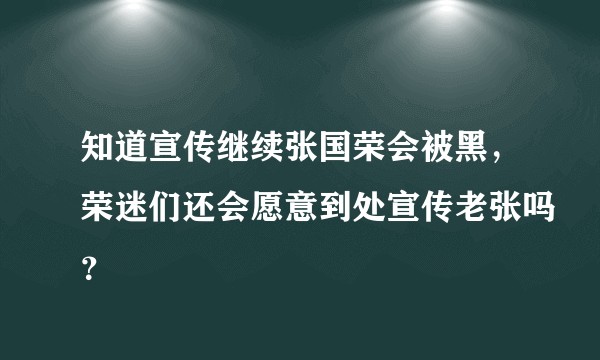 知道宣传继续张国荣会被黑,荣迷们还会愿意到处宣传老张吗?