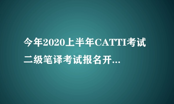 今年2020上半年CATTI考试二级笔译考试报名开始了吗？急！?