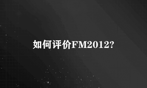 如何评价FM2012?