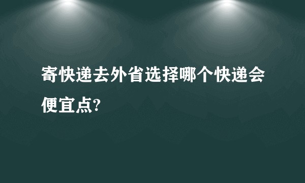 寄快递去外省选择哪个快递会便宜点?