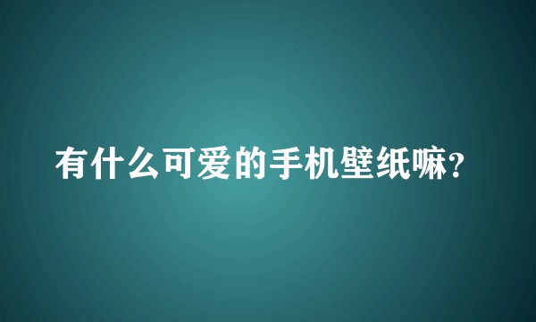 有什么可爱的手机壁纸嘛？